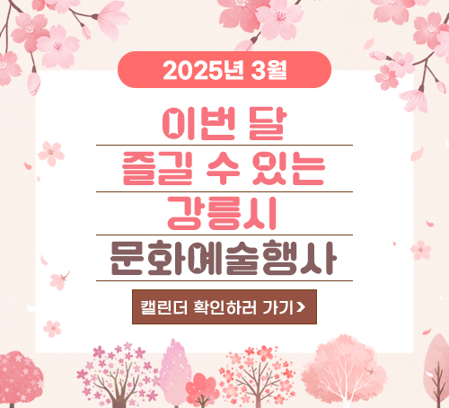 2025년 3월 이번달 즐길 수 있는 강릉시 문화예술행사
캘린더 확인하러 가기