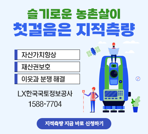 슬기로운 농촌살이 첫걸음은 지적측량
자산가치향상  /  재산권보호  / 이웃과 분쟁 해결
LX한국국토정보공사 1588-7704
지적측량 지금 바로 신청하기