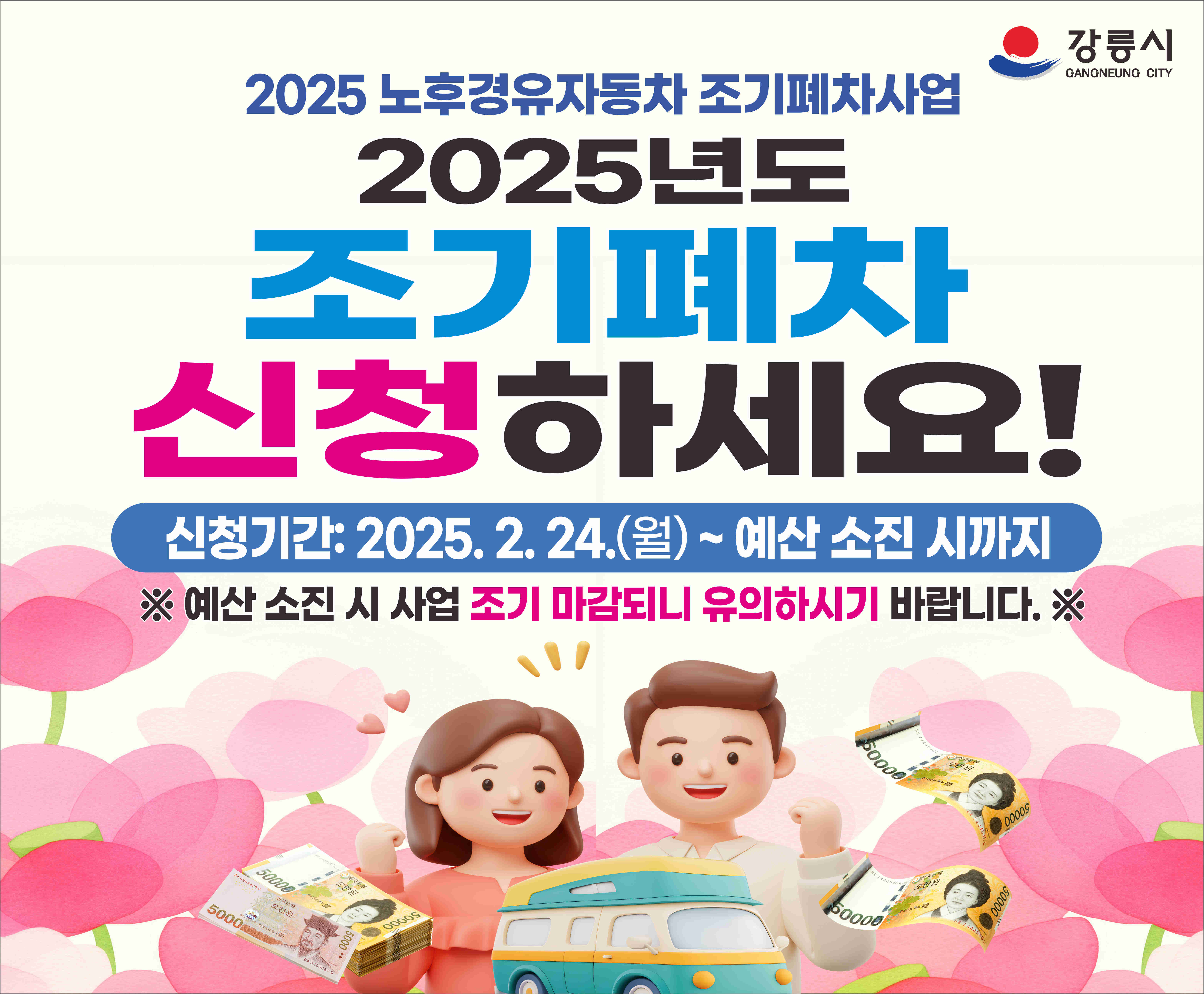 가. 사 업 명:「2025년 조기폐차 지원사업」
   나. 사업기간: 2025. 2. 24.(월)~2025. 12.
   다. 대상차량 
     - 배출가스등급 4등급 노후경유차/ 5등급 노후자동차(5등급은 경유 이외 연료 포함)
   라. 신청 기간: 2025. 2. 24.(월)~2025. 12.
       * 예산 소진 시 사전 접수 마감
   마. 대상선정 및 통보 
     - 2025년 상시(한국자동차환경협회 ⇒ 카카오톡 및 문자 안내)
       * 조기폐차 대상차량확인 온라인 시스템 도입(하단 붙임 참조)          
       ※ 상세 내용은 공고문을 반드시 읽어보시기 바랍니다.※